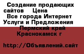 Создание продающих сайтов  › Цена ­ 5000-10000 - Все города Интернет » Услуги и Предложения   . Пермский край,Краснокамск г.
